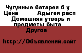 Чугунные батареи б/у › Цена ­ 700 - Адыгея респ. Домашняя утварь и предметы быта » Другое   